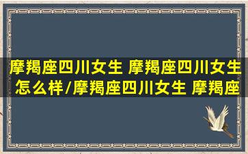 摩羯座四川女生 摩羯座四川女生怎么样/摩羯座四川女生 摩羯座四川女生怎么样-我的网站